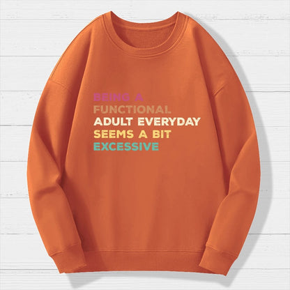 Being A Functional Adult Everyday Seems A Bit Excessive   Adult Humor Geek Cotton Sweatshirt