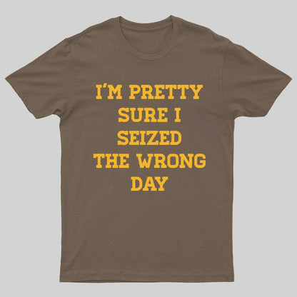 I'm Pretty Sure I Seized The Wrong Day Geeky T-Shirt