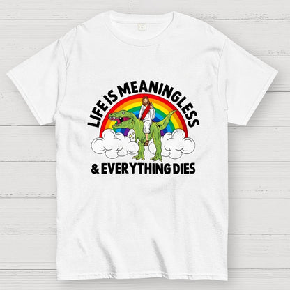 Life Is Meaningless and Everything Dies Geek T-Shirt
