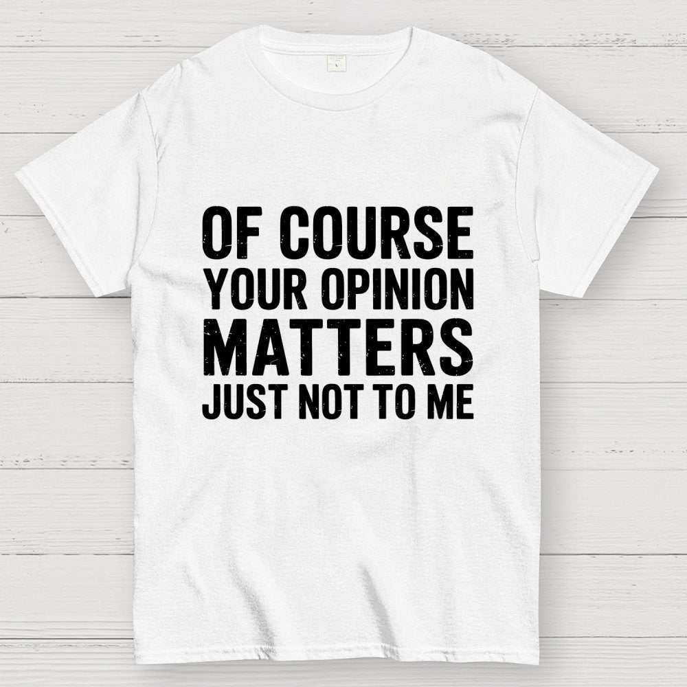 Of Course Your Opinion Matters Just Not To Me Geek T-Shirt