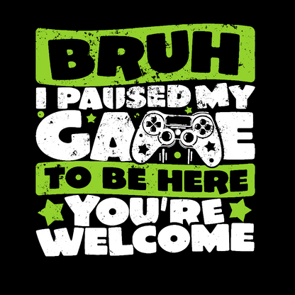 Bruh I Paused My Game To Be Here You're Welcome Geek T-Shirt