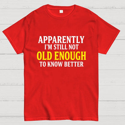 Apparently I'm Still Not Old Enough To Know Better Geek T-Shirt