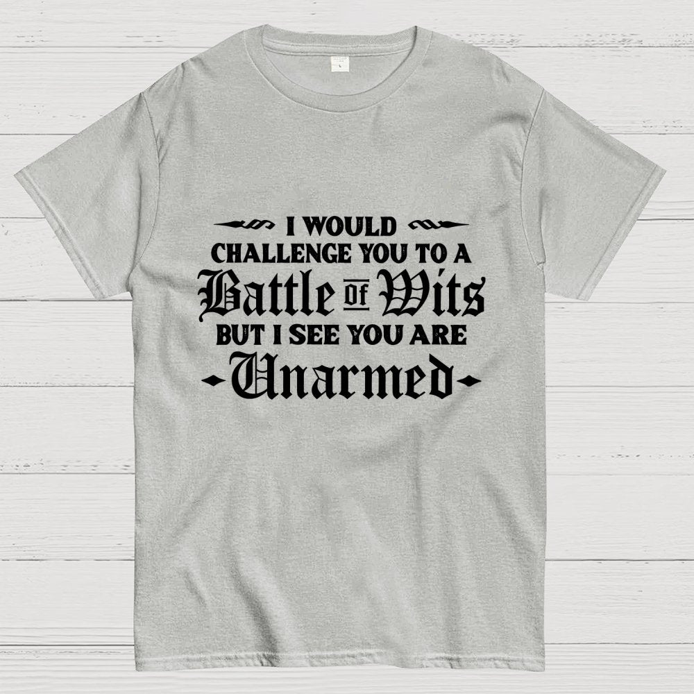 I Would Challenge You To A Battle of Wits But I See You Are Unarmed Geek T-Shirt