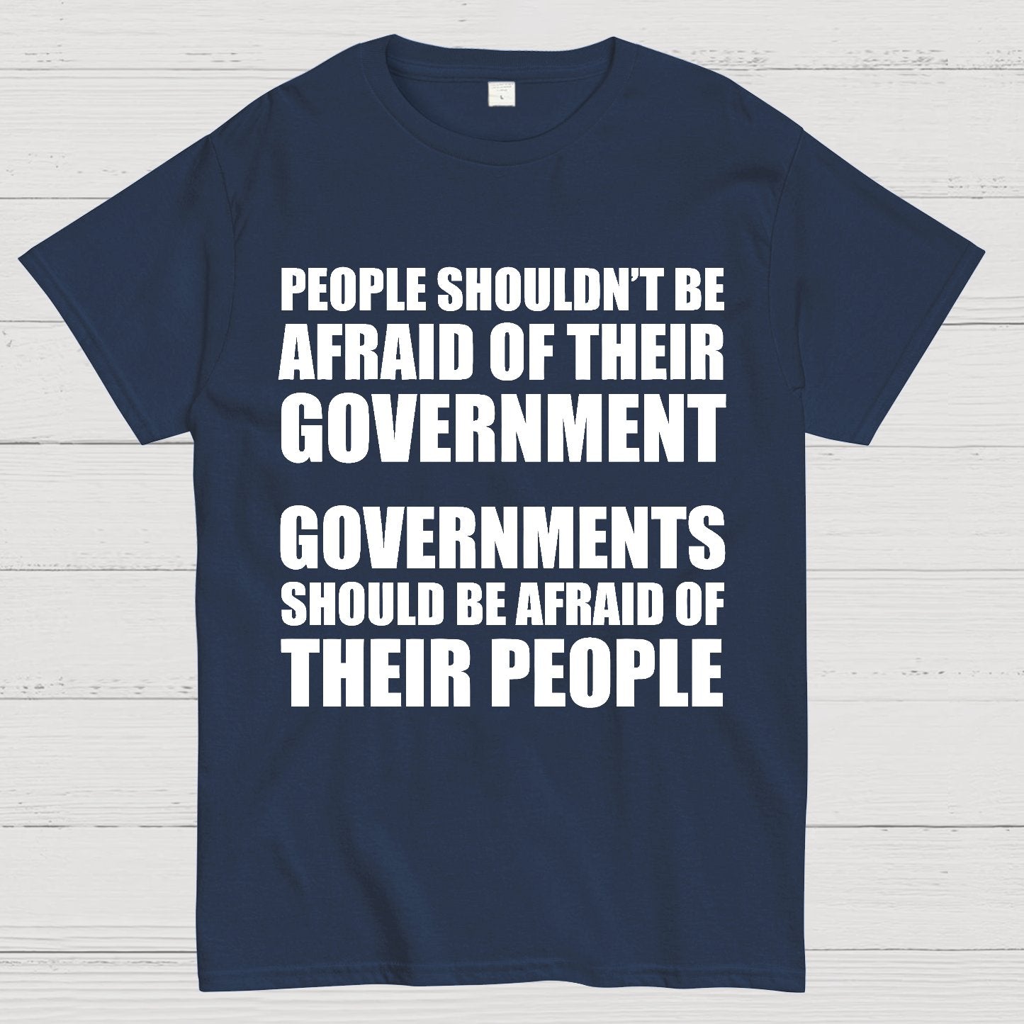 People Shouldn't Be Afraid Of Their Government. Governments Should Be Afraid Of Their People Geek T-Shirt