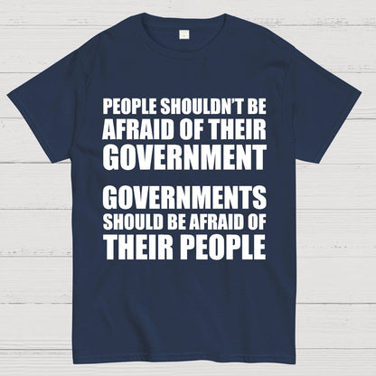 People Shouldn't Be Afraid Of Their Government. Governments Should Be Afraid Of Their People Geek T-Shirt