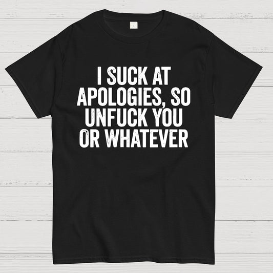 I Suck At Apologies So Unfuck You Or Whatever Geek T-Shirt