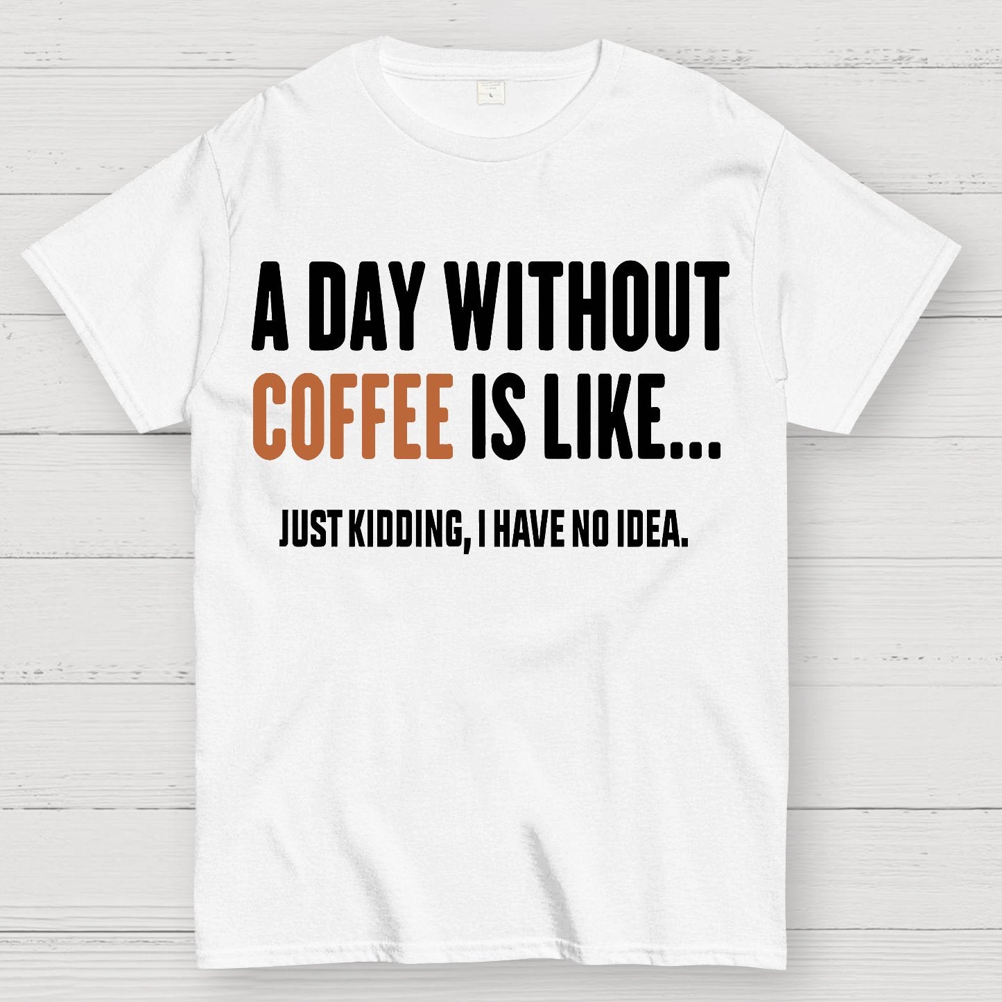 A Day Without Coffee Is Like Just Kidding I Have No Idea Geek T-Shirt