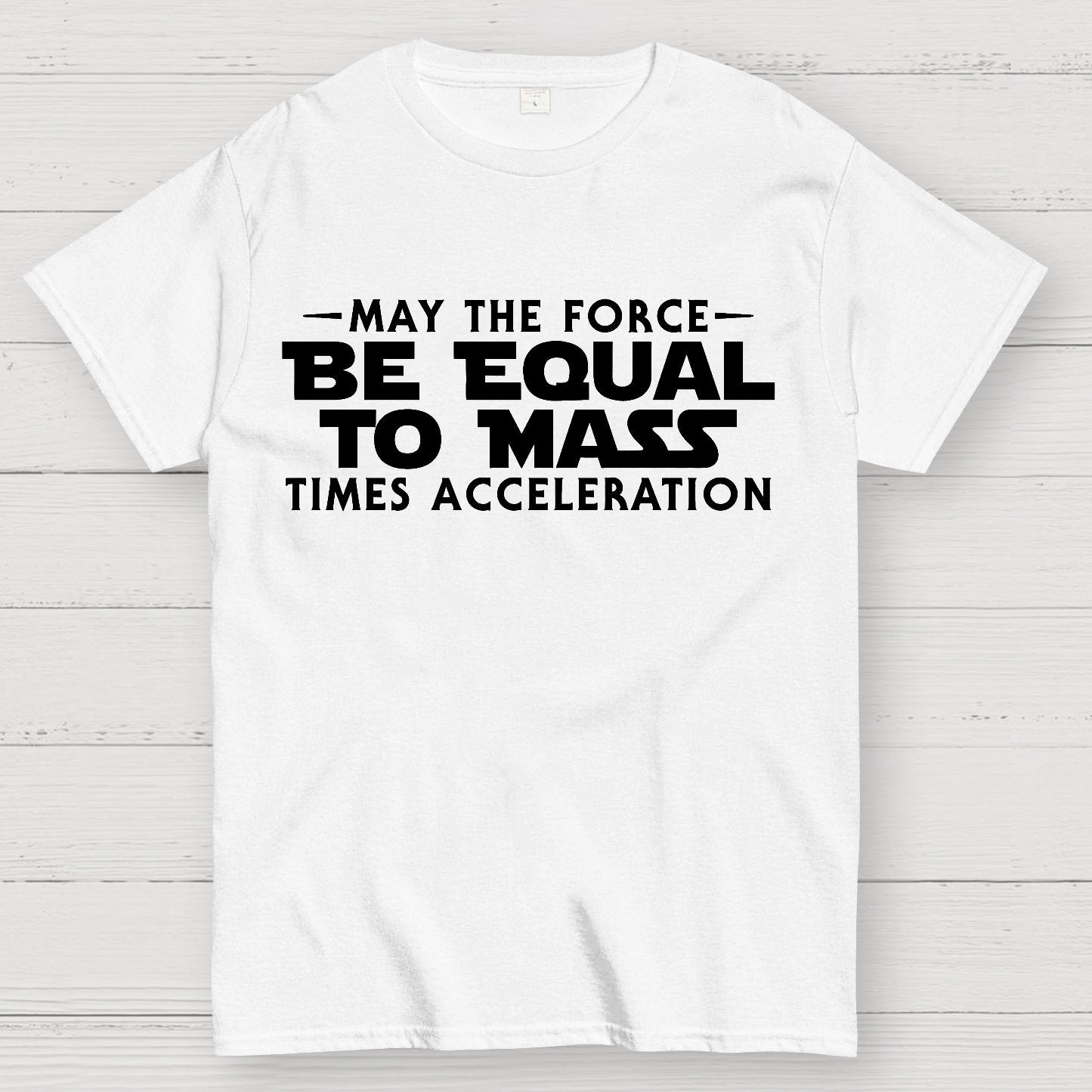 May the force be equal to mass times acceleration Geek T-Shirt