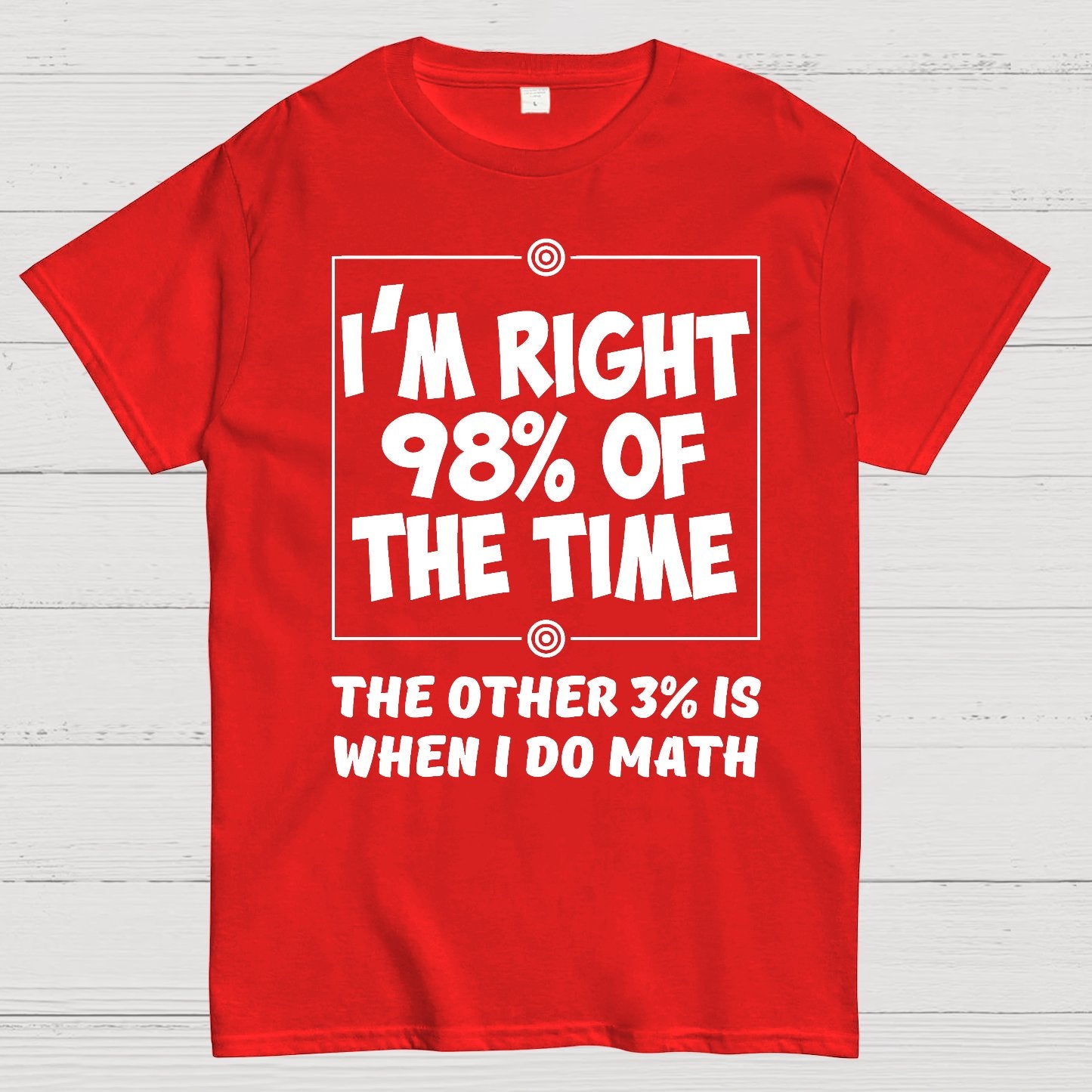 I'm Right 98% Of The Time The Other 3% Is When I Do Math Geek T-Shirt