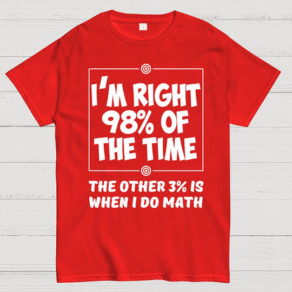 I'm Right 98% Of The Time The Other 3% Is When I Do Math Geek T-Shirt