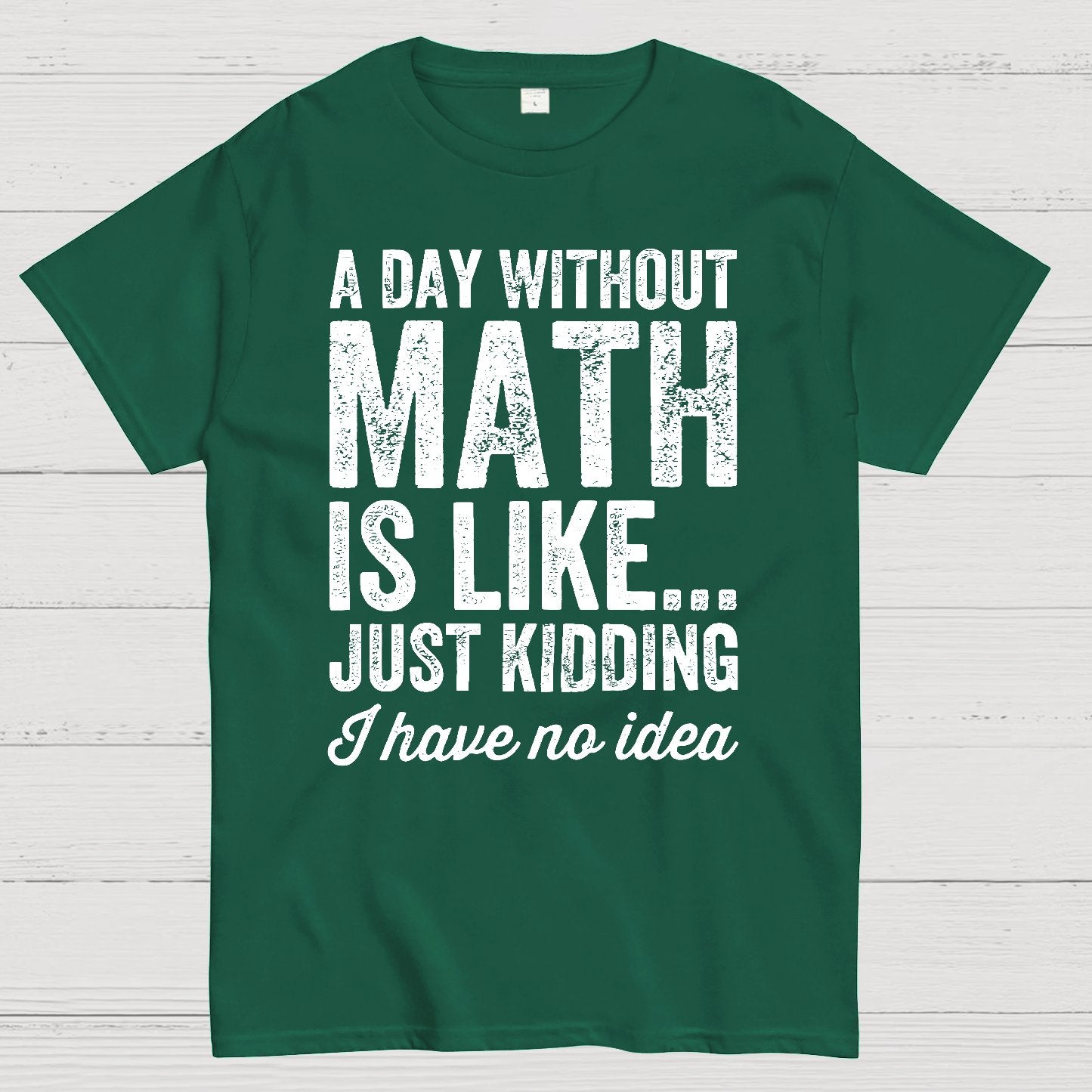 A Day Without Math Is Like Just Kidding I Have No Idea.Geek T-Shirt