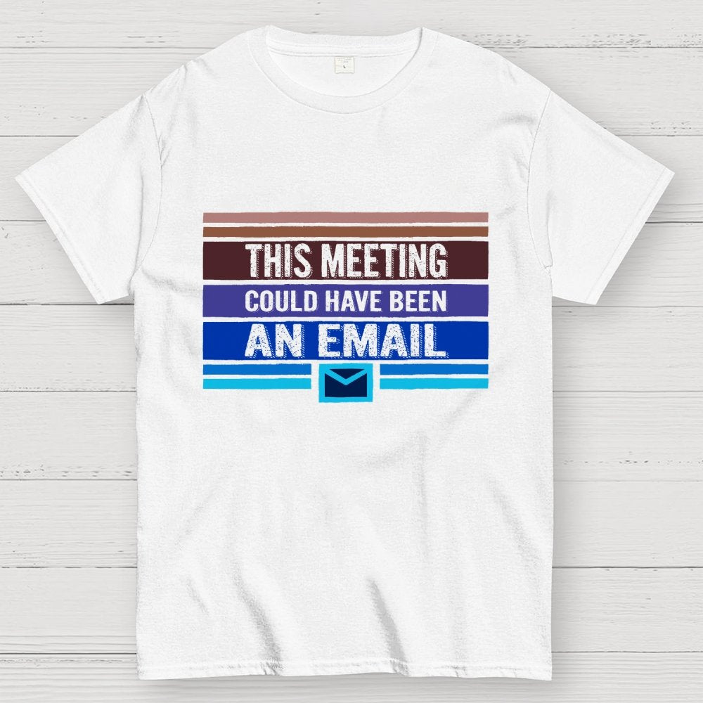 This Meeting Could Have Been an Email Geek T-Shirt
