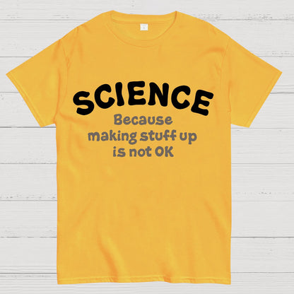 Science Because Making Stuff Up Is Not Ok Geek T-Shirt