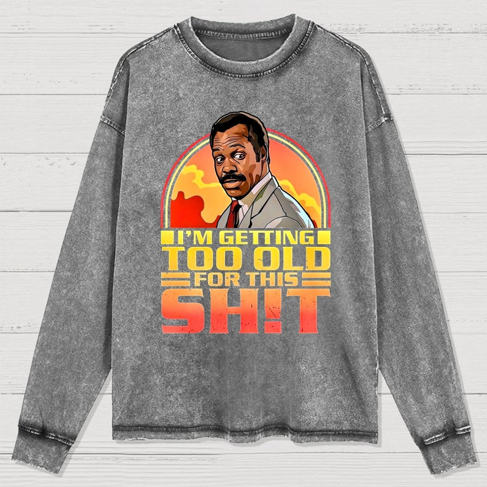 I'm Getting Too Old For This Sh*t  Washed Long Sleeve Tee