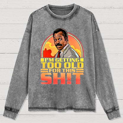 I'm Getting Too Old For This Sh*t  Washed Long Sleeve Tee