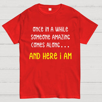 Once In A While Someone Amazing Comes Along.. And Here I Am Geek T-Shirt