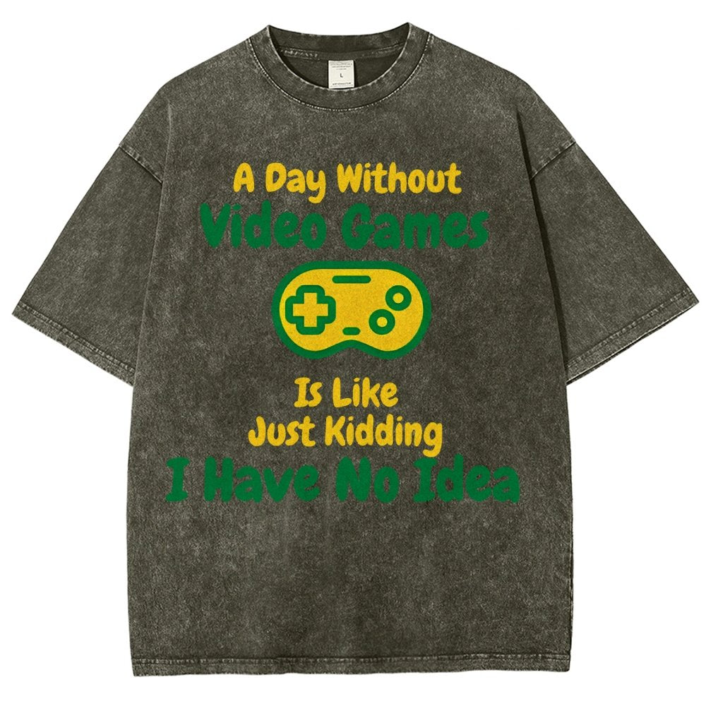 A Day Without Video Games Is Like Just Kidding I Have No Idea Vintage Distressed T-shirt