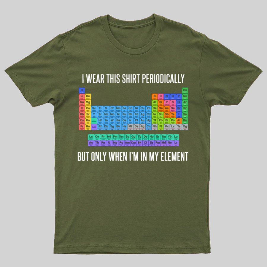 I Wear This Shirt Periodically But Only When I’m In My Element Geeky T-Shirt