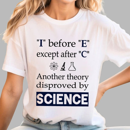 I before E except after C. Another theory disproved by science. Geek T-Shirt