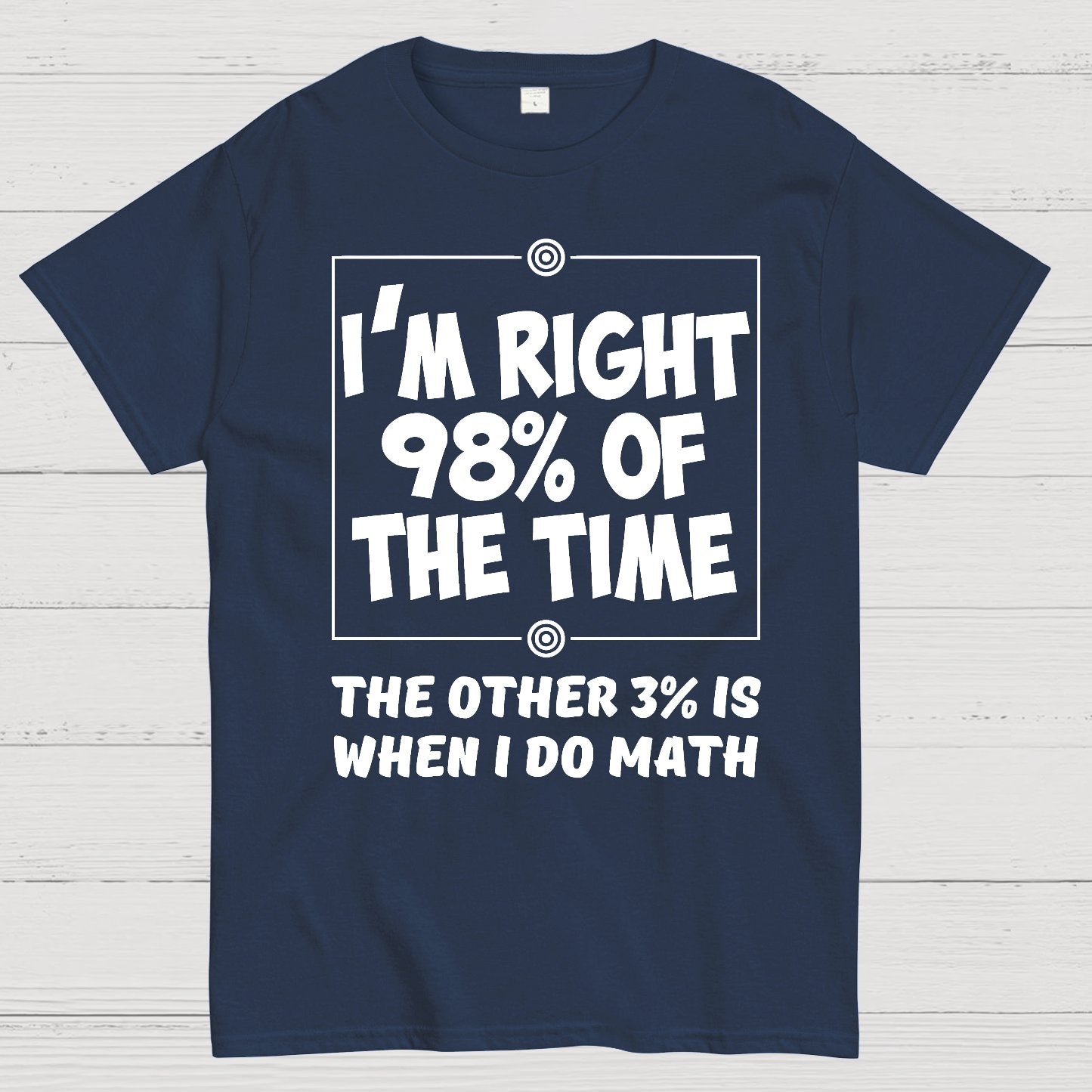 I'm Right 98% Of The Time The Other 3% Is When I Do Math Geek T-Shirt