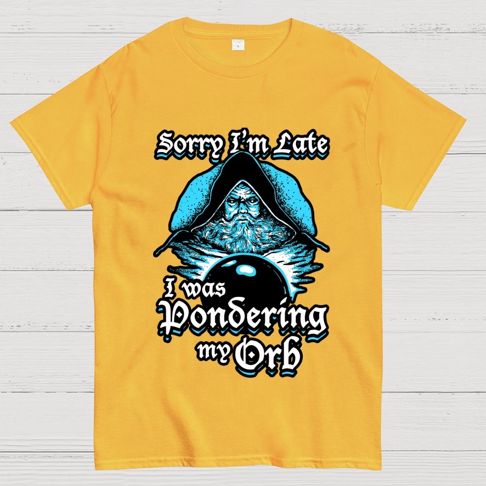Sorry I'm Late I Was Pondering My Orb Unisex Geek T-Shirt