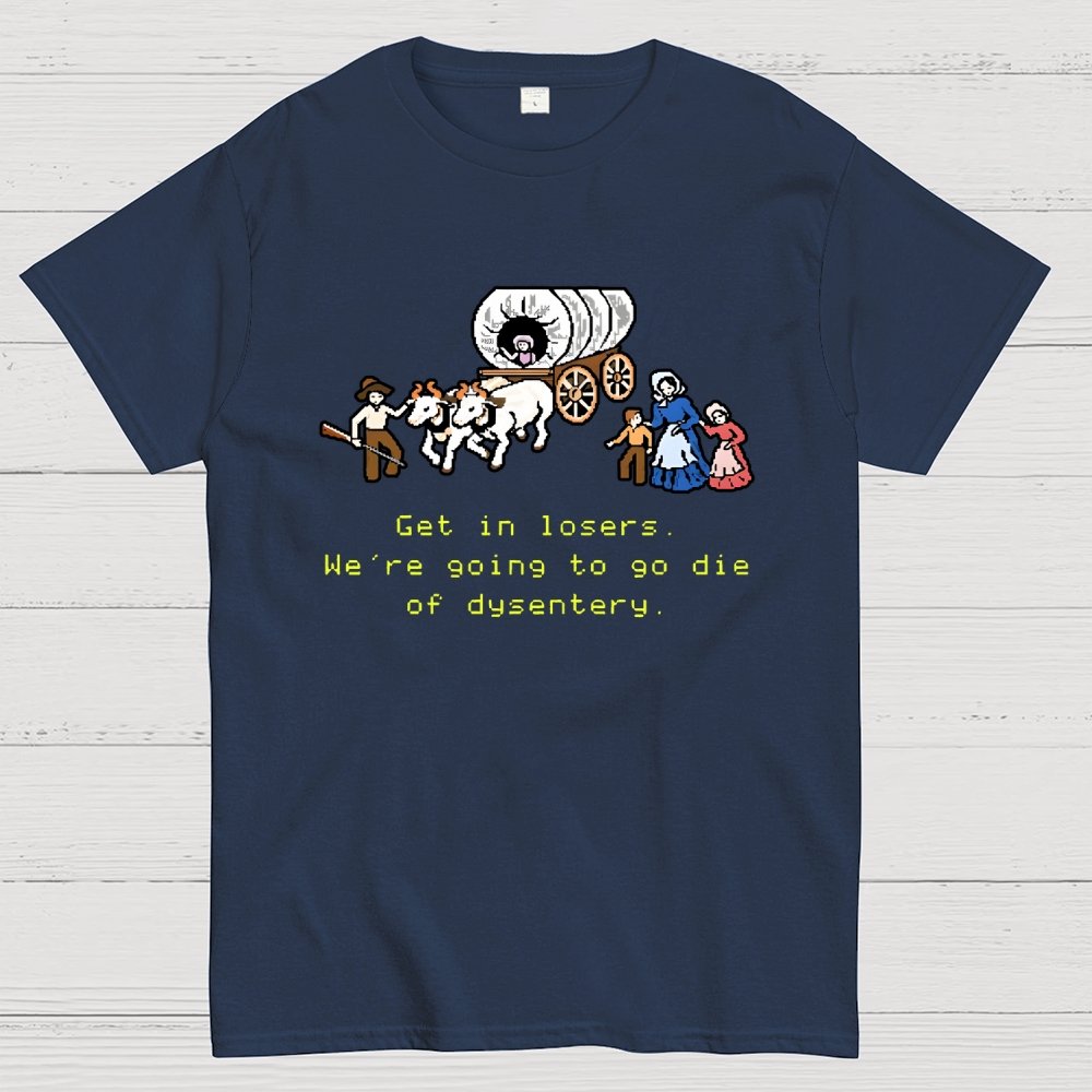 Get in Losers We're Going to Go Die of Dysentery Geek T-Shirt