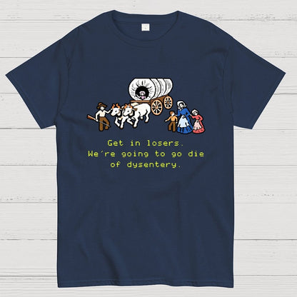 Get in Losers We're Going to Go Die of Dysentery Geek T-Shirt