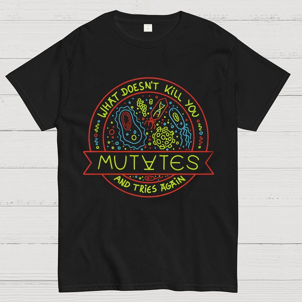 What Doesn't Kill You Mutates And Tries Again Geek T-Shirt