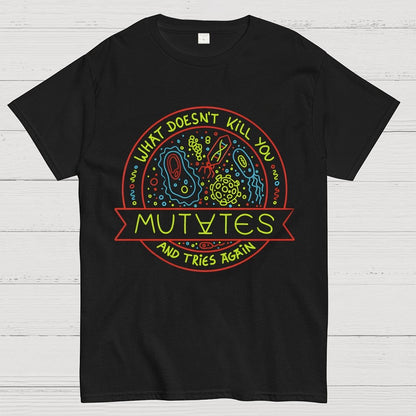 What Doesn't Kill You Mutates And Tries Again Geek T-Shirt