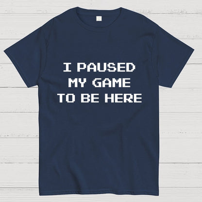 I Paused My Game To Be Here Geek T-Shirt