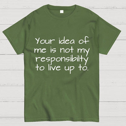 Your Idea Of Me Is Not My Resposibility To Live Up To Geek T-Shirt