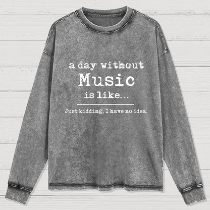 A Day Without Music is Like Just Kidding I have no Idea Washed Long Sleeve Tee