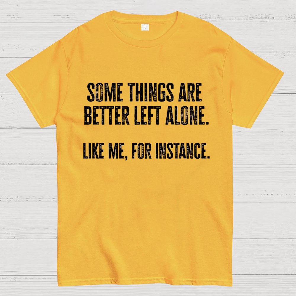 Some Things Are Better Left Alone Like Me For Instance Geek T-Shirt