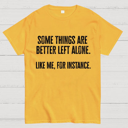 Some Things Are Better Left Alone Like Me For Instance Geek T-Shirt