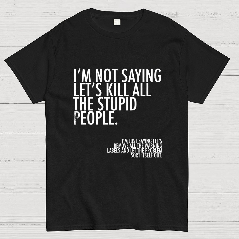 I'm Not Saying Let's Kill All The Stupid People Geek T-Shirt