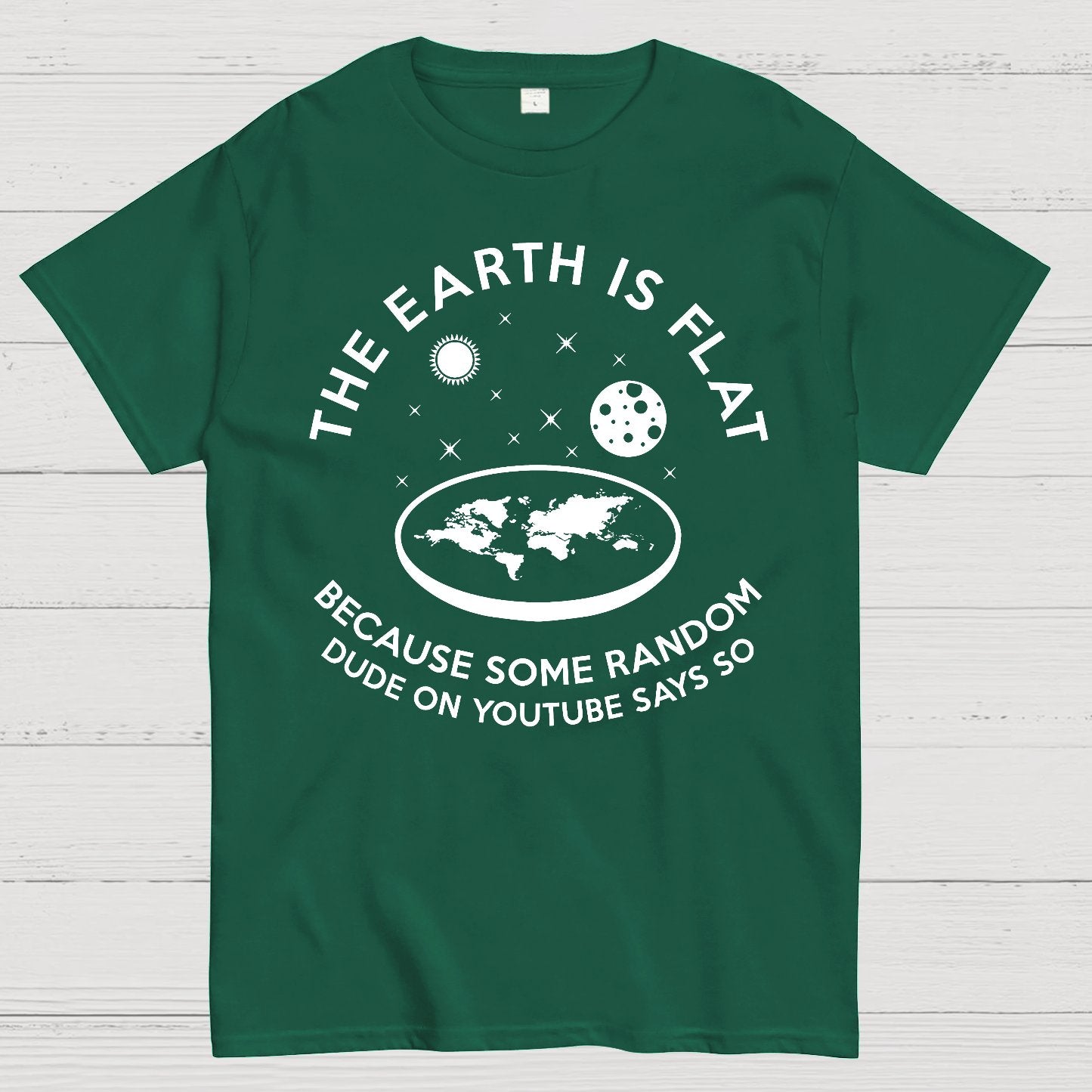 The Earth Is Flat Because Some Random Dude On  Youtube Says So Geek T-Shirt