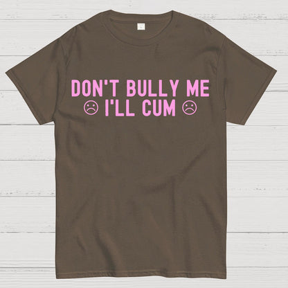 Don't Bully Me I'll Cum Geek T-Shirt