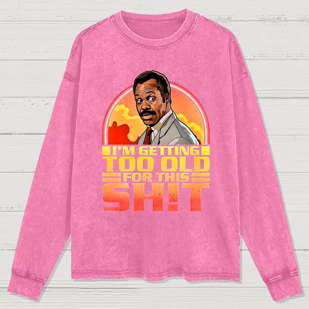 I'm Getting Too Old For This Sh*t  Washed Long Sleeve Tee