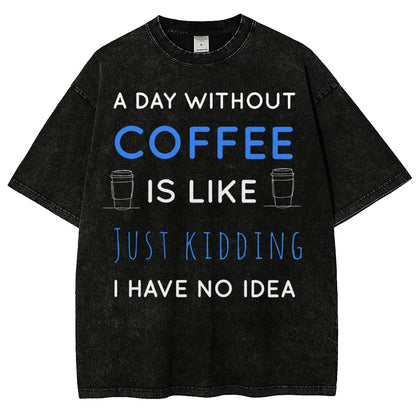 A Day Without Coffee Is Like Just Kidding I Have No Idea Vintage Distressed T-shirt