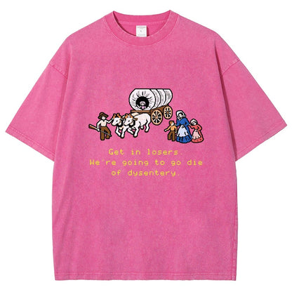 Get In Losers We're Going To Go Die Of Dysentery Vintage Distressed T-shirt
