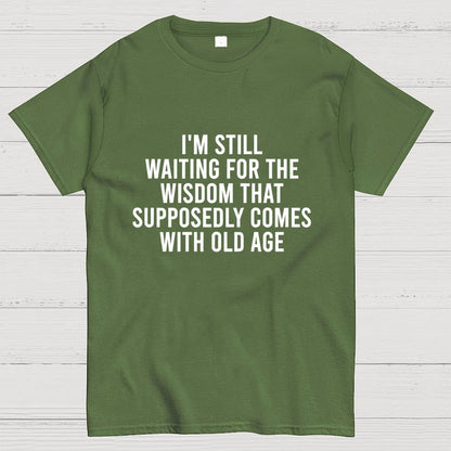 I'm Still Waiting For The Wisdom. That Supposedly Come With Old Age Geek T-Shirt