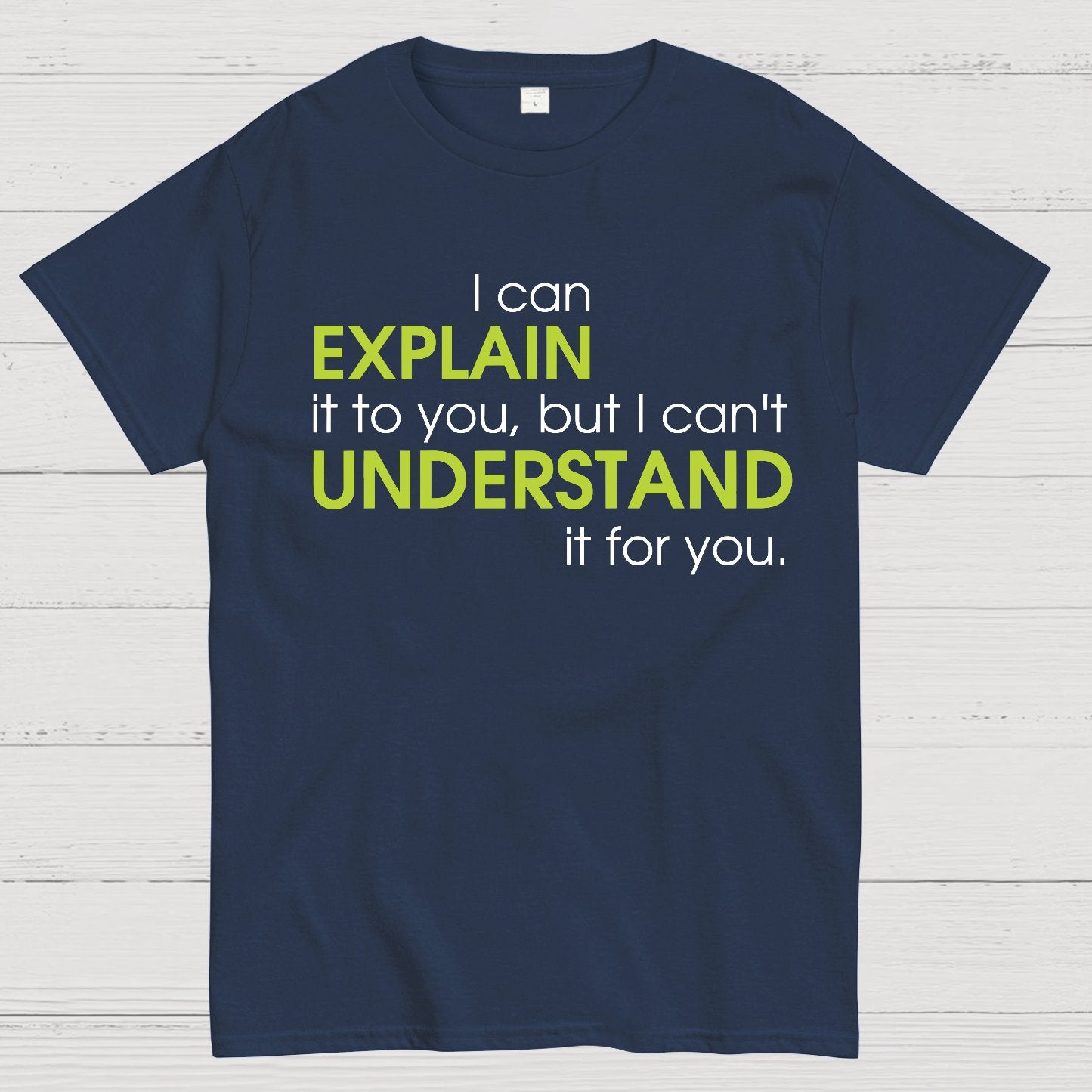 I can EXPLAIN it to you but I can't UNDERSTAND it for you Geek T-Shirt