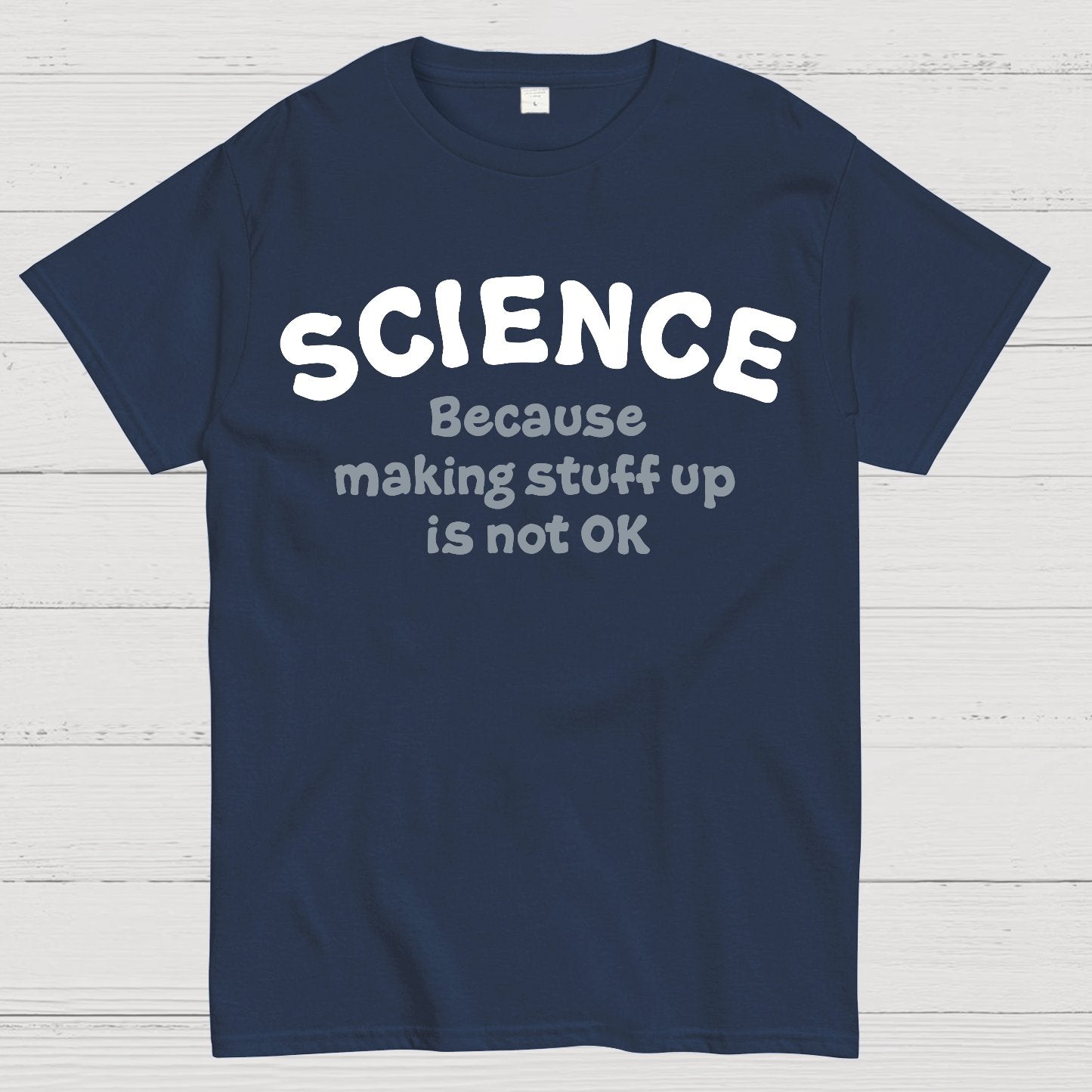 Science Because Making Stuff Up Is Not Ok Geek T-Shirt