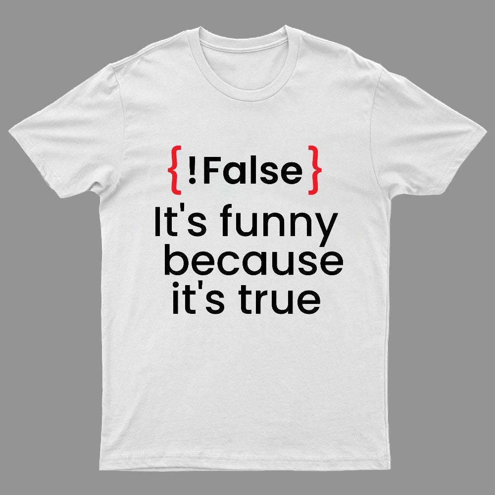 It's Funny Because It's True Not False Geeky T-Shirt