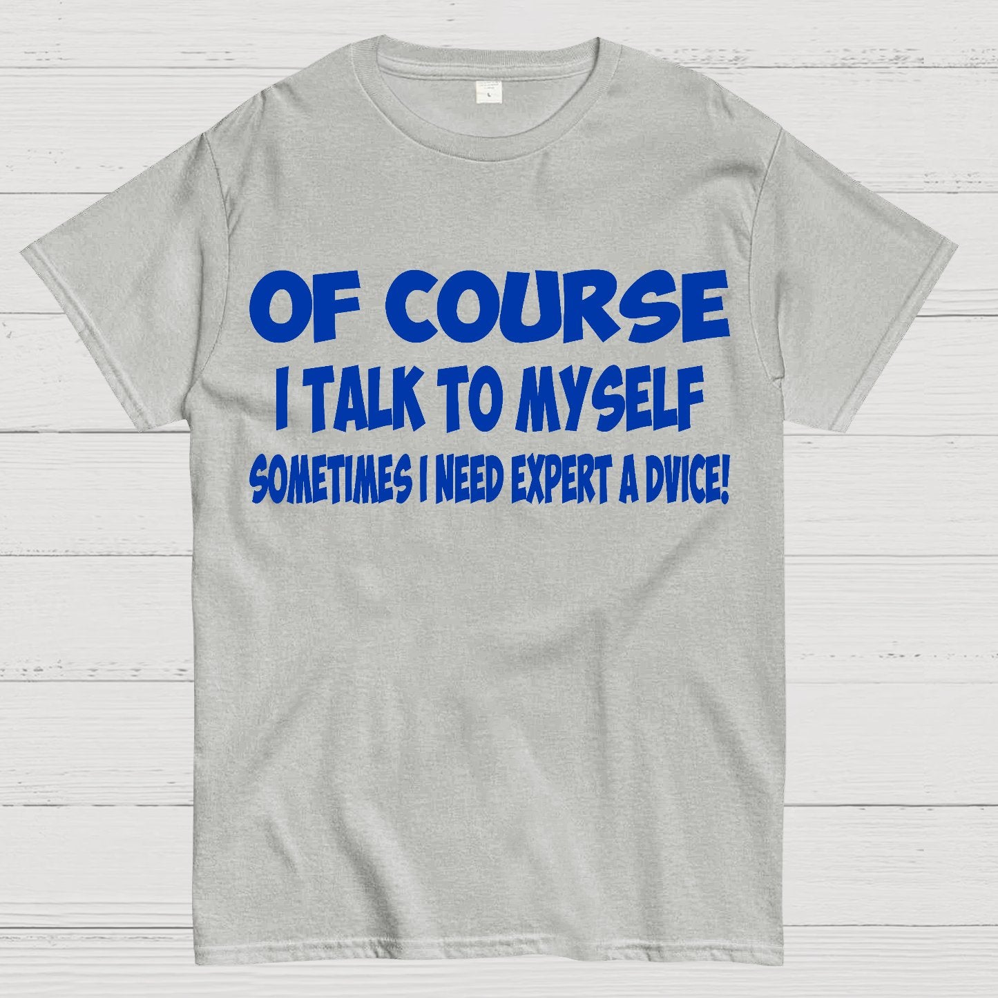 Of Course I Talk To My Self I Need Expert Advice Geek T-Shirt