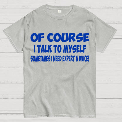Of Course I Talk To My Self I Need Expert Advice Geek T-Shirt