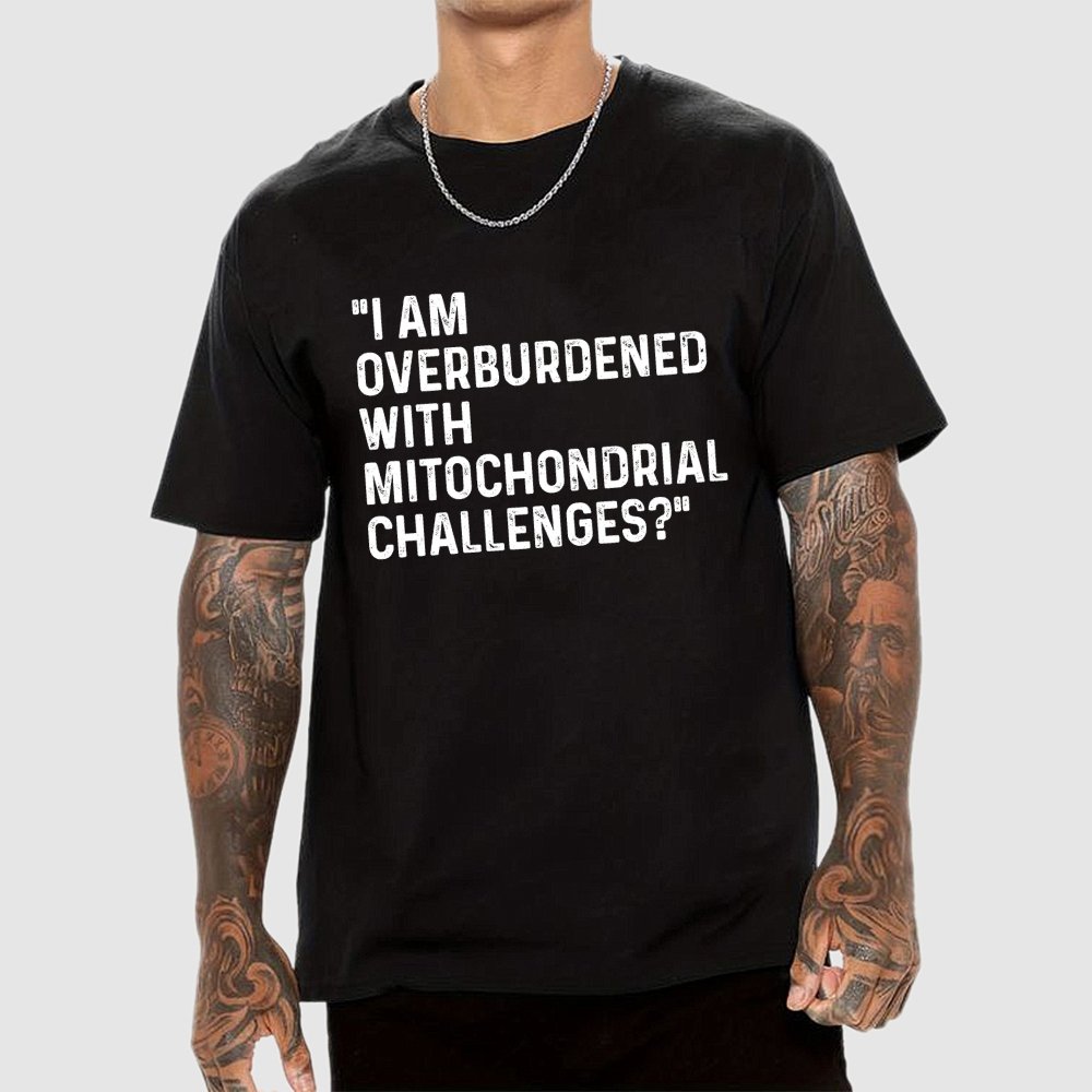 I Am Overburdened with Mitochondrial Challenges Geek T-Shirt