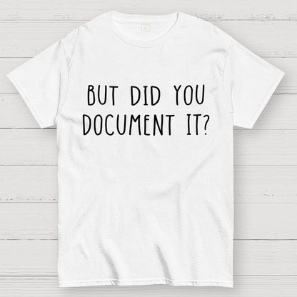 But did you document it？ Geek T-Shirt