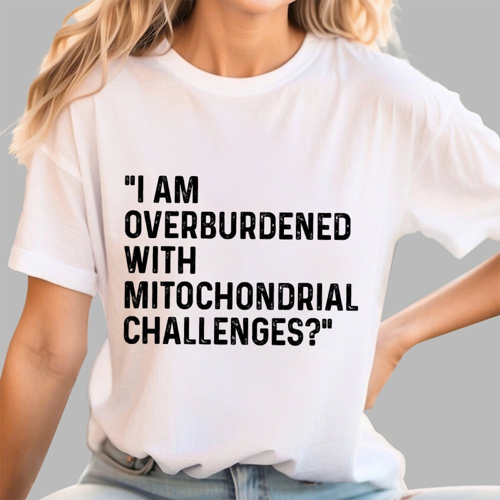 I Am Overburdened with Mitochondrial Challenges Geek T-Shirt