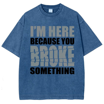 I'm Here Because You Broke Something Im Here Because You Broke Vintage Distressed T-shirt